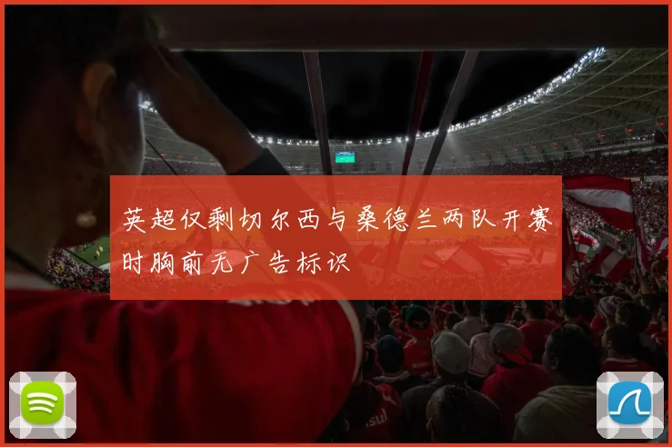 英超仅剩切尔西与桑德兰两队开赛时胸前无广告标识