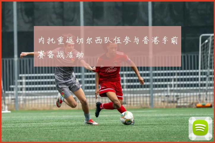 内托重返切尔西队伍参与香港季前赛备战活动