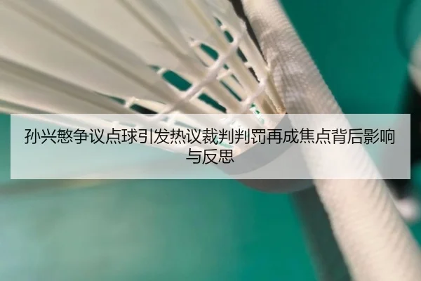 孙兴慜争议点球引发热议裁判判罚再成焦点背后影响与反思