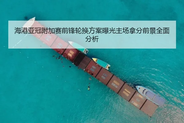 海港亚冠附加赛前锋轮换方案曝光主场拿分前景全面分析