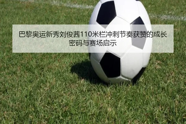 巴黎奥运新秀刘俊茜110米栏冲刺节奏获赞的成长密码与赛场启示